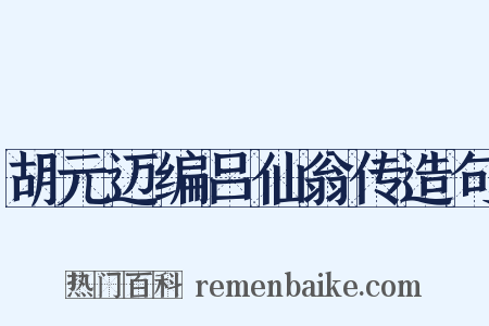 胡元迈编吕仙翁传造句是什么意思的图片